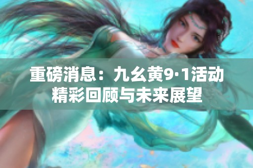 重磅消息：九幺黄9·1活动精彩回顾与未来展望