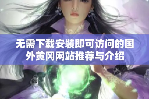 无需下载安装即可访问的国外黄冈网站推荐与介绍