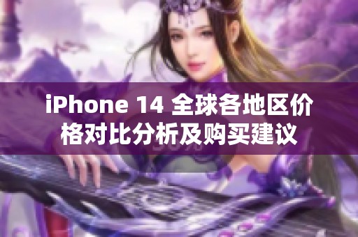 iPhone 14 全球各地区价格对比分析及购买建议