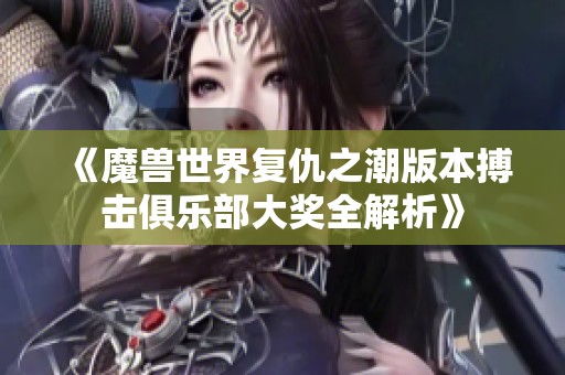 《魔兽世界复仇之潮版本搏击俱乐部大奖全解析》