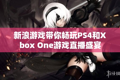 新浪游戏带你畅玩PS4和Xbox One游戏直播盛宴