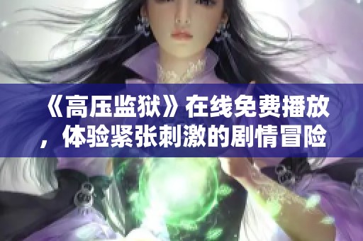 《高压监狱》在线免费播放，体验紧张刺激的剧情冒险