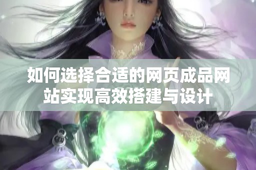 如何选择合适的网页成品网站实现高效搭建与设计