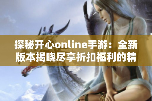 探秘开心online手游：全新版本揭晓尽享折扣福利的精彩体验