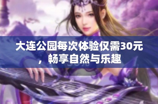 大连公园每次体验仅需30元，畅享自然与乐趣