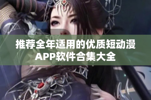 推荐全年适用的优质短动漫APP软件合集大全