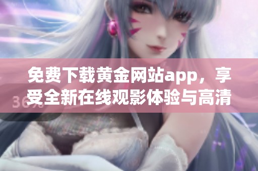 免费下载黄金网站app，享受全新在线观影体验与高清资源