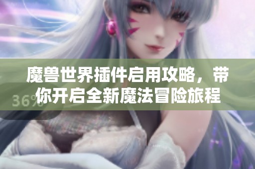 魔兽世界插件启用攻略，带你开启全新魔法冒险旅程