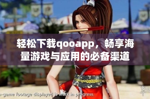 轻松下载qooapp，畅享海量游戏与应用的必备渠道