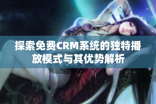 探索免费CRM系统的独特播放模式与其优势解析