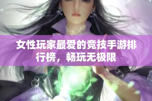 女性玩家最爱的竞技手游排行榜，畅玩无极限