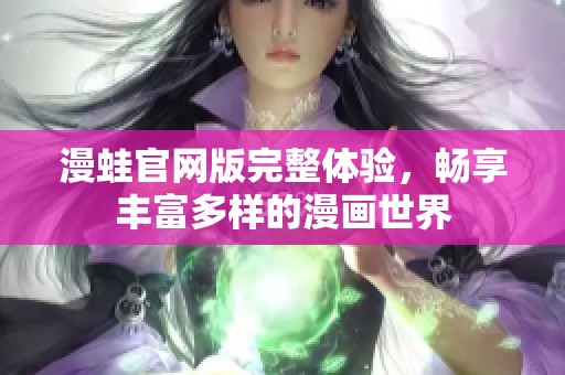 漫蛙官网版完整体验，畅享丰富多样的漫画世界