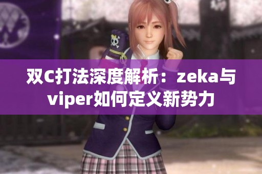 双C打法深度解析：zeka与viper如何定义新势力