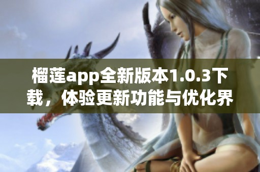 榴莲app全新版本1.0.3下载，体验更新功能与优化界面