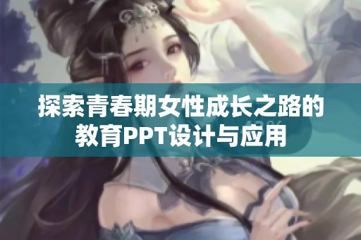 探索青春期女性成长之路的教育PPT设计与应用