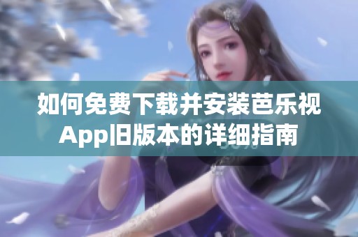 如何免费下载并安装芭乐视App旧版本的详细指南