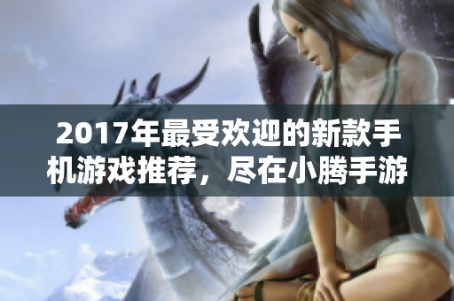 2017年最受欢迎的新款手机游戏推荐，尽在小腾手游网