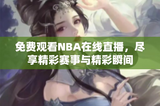 免费观看NBA在线直播，尽享精彩赛事与精彩瞬间