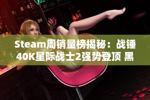 Steam周销量榜揭秘：战锤40K星际战士2强势登顶 黑神话表现亮眼