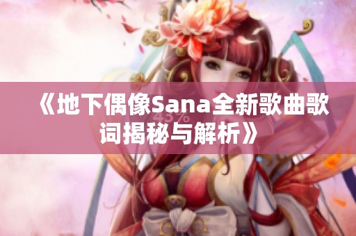 《地下偶像Sana全新歌曲歌词揭秘与解析》