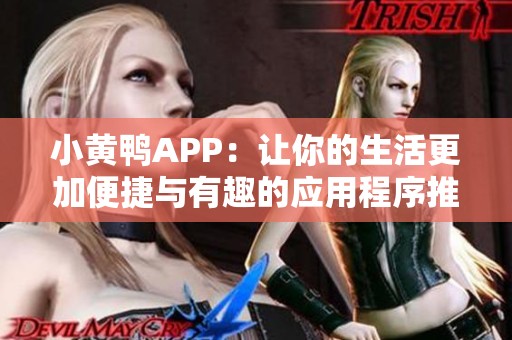 小黄鸭APP：让你的生活更加便捷与有趣的应用程序推荐