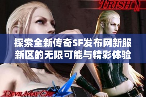 探索全新传奇SF发布网新服新区的无限可能与精彩体验