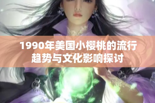 1990年美国小樱桃的流行趋势与文化影响探讨