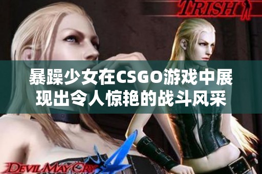 暴躁少女在CSGO游戏中展现出令人惊艳的战斗风采