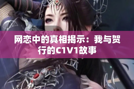 网恋中的真相揭示：我与贺行的C1V1故事