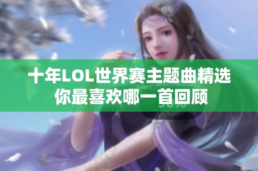 十年LOL世界赛主题曲精选 你最喜欢哪一首回顾