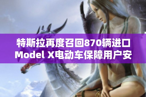 特斯拉再度召回870辆进口Model X电动车保障用户安全