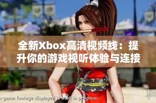 全新Xbox高清视频线：提升你的游戏视听体验与连接性能