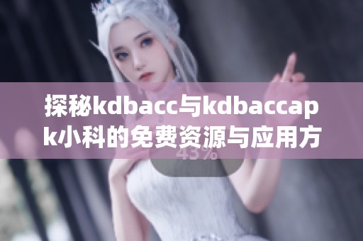 探秘kdbacc与kdbaccapk小科的免费资源与应用方法