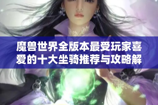 魔兽世界全版本最受玩家喜爱的十大坐骑推荐与攻略解析