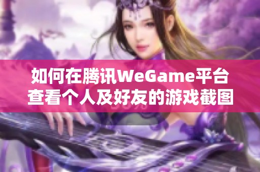 如何在腾讯WeGame平台查看个人及好友的游戏截图