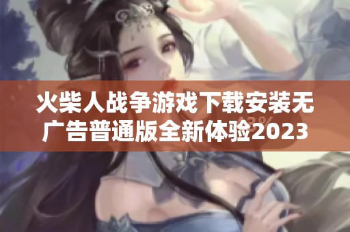 火柴人战争游戏下载安装无广告普通版全新体验2023年更新版