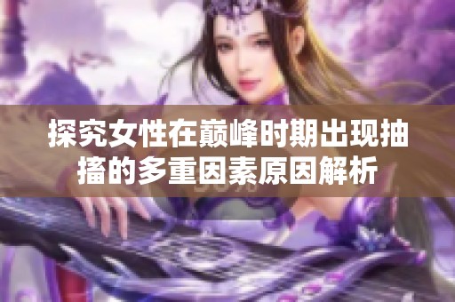 探究女性在巅峰时期出现抽搐的多重因素原因解析