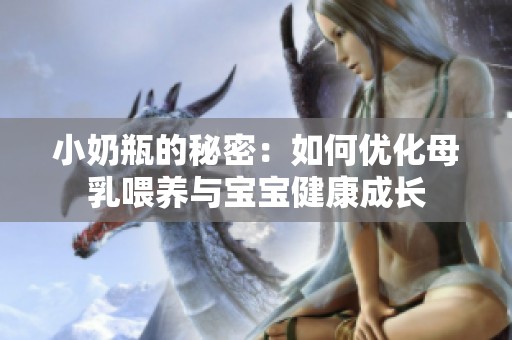 小奶瓶的秘密：如何优化母乳喂养与宝宝健康成长