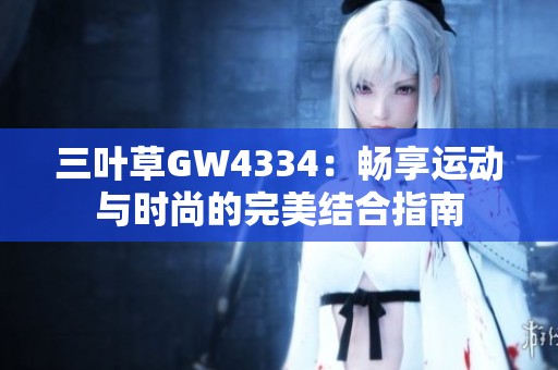 三叶草GW4334：畅享运动与时尚的完美结合指南