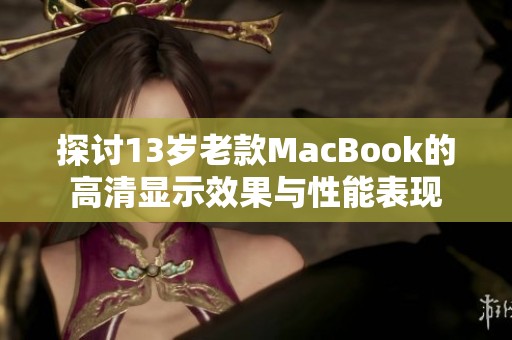 探讨13岁老款MacBook的高清显示效果与性能表现