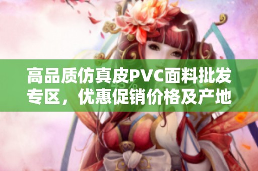 高品质仿真皮PVC面料批发专区，优惠促销价格及产地推荐