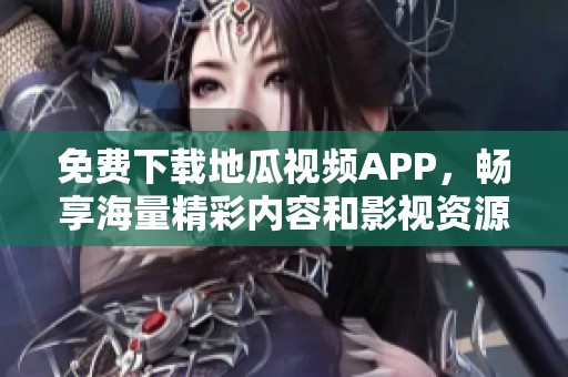 免费下载地瓜视频APP，畅享海量精彩内容和影视资源