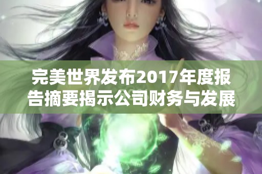 完美世界发布2017年度报告摘要揭示公司财务与发展战略