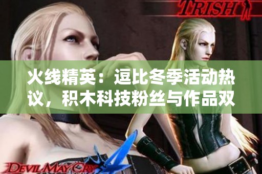 火线精英：逗比冬季活动热议，积木科技粉丝与作品双丰收