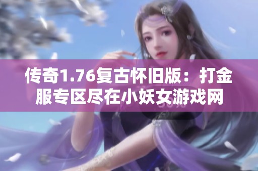 传奇1.76复古怀旧版：打金服专区尽在小妖女游戏网