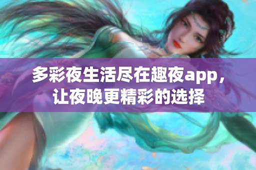 多彩夜生活尽在趣夜app，让夜晚更精彩的选择