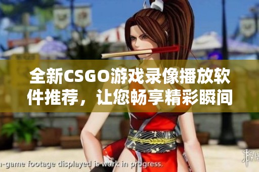 全新CSGO游戏录像播放软件推荐，让您畅享精彩瞬间