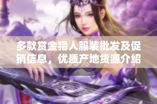 多款赏金猎人服装批发及促销信息，优质产地货源介绍