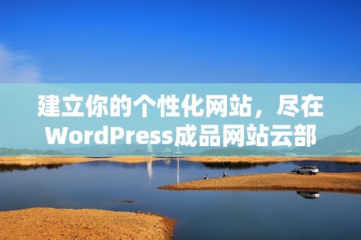 建立你的个性化网站，尽在WordPress成品网站云部署平台