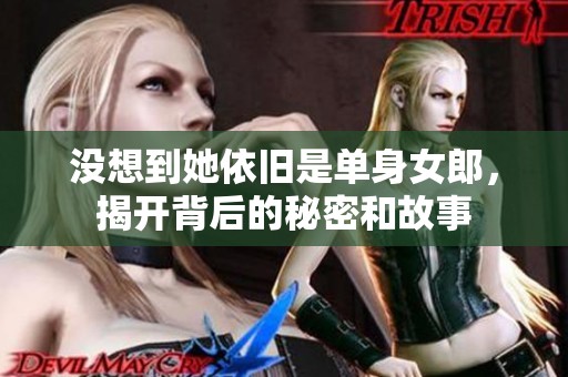 没想到她依旧是单身女郎，揭开背后的秘密和故事